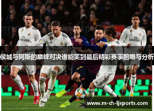 侯城与阿斯的巅峰对决谁能笑到最后精彩赛事前瞻与分析