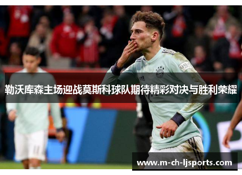 勒沃库森主场迎战莫斯科球队期待精彩对决与胜利荣耀