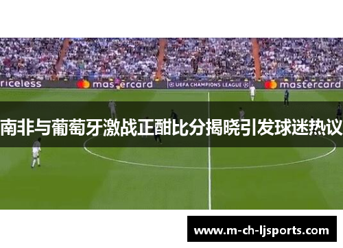 南非与葡萄牙激战正酣比分揭晓引发球迷热议