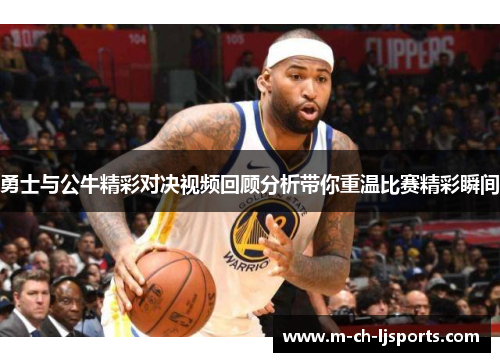 勇士与公牛精彩对决视频回顾分析带你重温比赛精彩瞬间