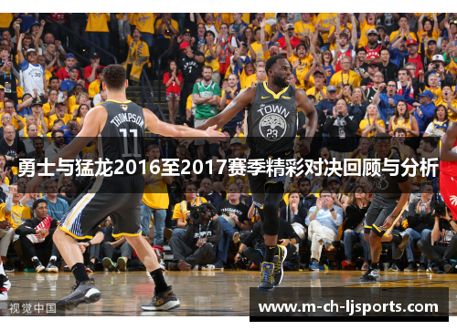 勇士与猛龙2016至2017赛季精彩对决回顾与分析