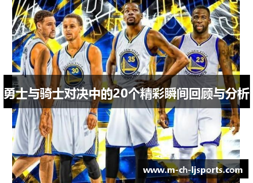 勇士与骑士对决中的20个精彩瞬间回顾与分析