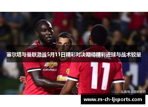 塞尔塔与曼联激战5月11日精彩对决期待精彩进球与战术较量