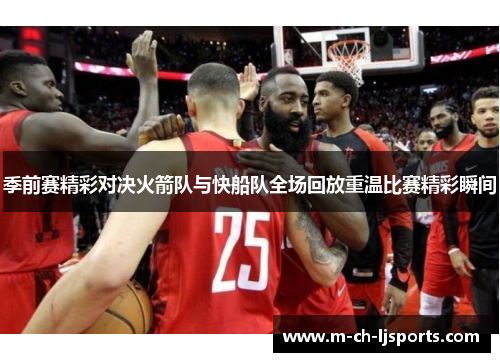 季前赛精彩对决火箭队与快船队全场回放重温比赛精彩瞬间