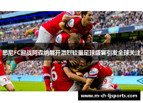 悉尼FC迎战阿森纳展开激烈较量足球盛宴引发全球关注