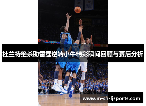 杜兰特绝杀助雷霆逆转小牛精彩瞬间回顾与赛后分析