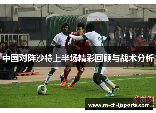 中国对阵沙特上半场精彩回顾与战术分析