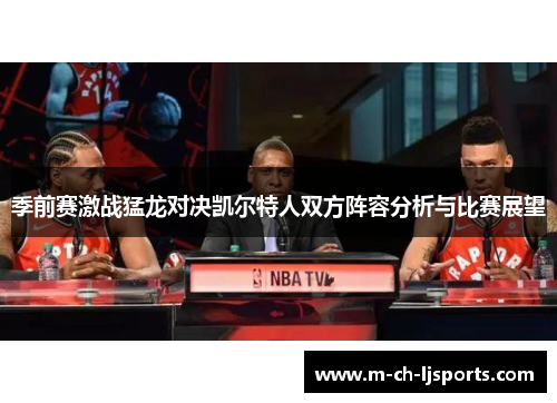 季前赛激战猛龙对决凯尔特人双方阵容分析与比赛展望